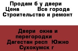 Продам б/у двери › Цена ­ 900 - Все города Строительство и ремонт » Двери, окна и перегородки   . Дагестан респ.,Южно-Сухокумск г.